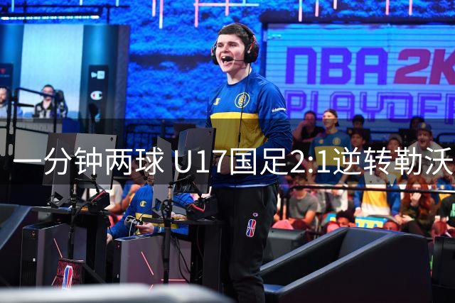 一分钟两球 U17国足2:1逆转勒沃库森U17队
