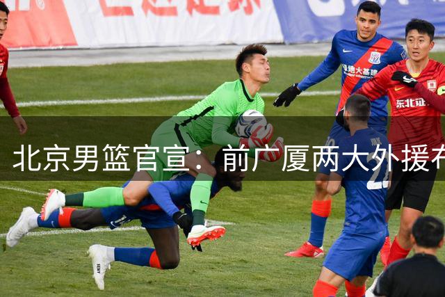 北京男篮官宣：前广厦两大外援布朗+桑普森签约 新赛季剑指冲冠