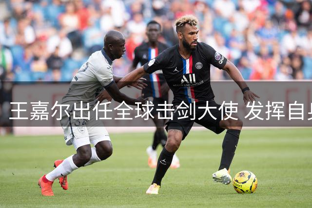 王嘉尔出任全球击剑大使 发挥自身影响力推广击剑运动
