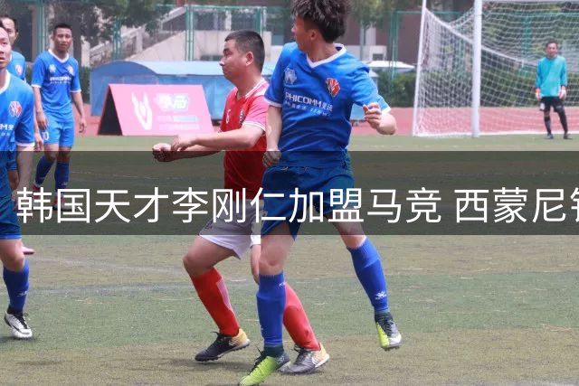 韩国天才李刚仁加盟马竞 西蒙尼钦点接班格列兹曼